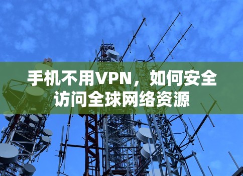 手机不用VPN，如何安全访问全球网络资源