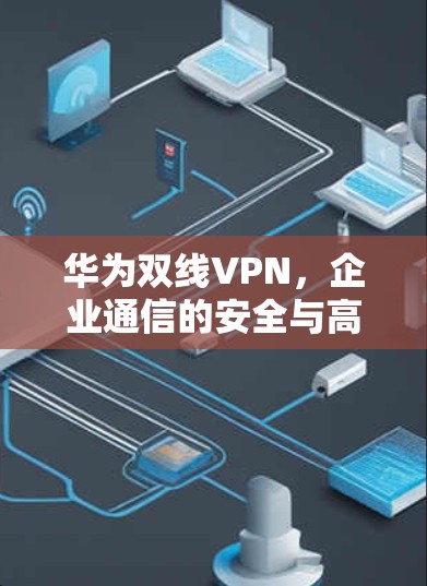 华为双线VPN，企业通信的安全与高效解决方案