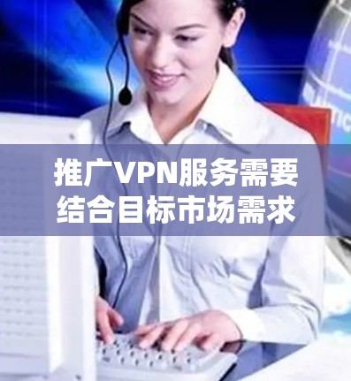 推广VPN服务需要结合目标市场需求、合规性以及有效的营销策略。以下是一些关键步骤和注意事项，帮助你在合法范围内高效推广VPN